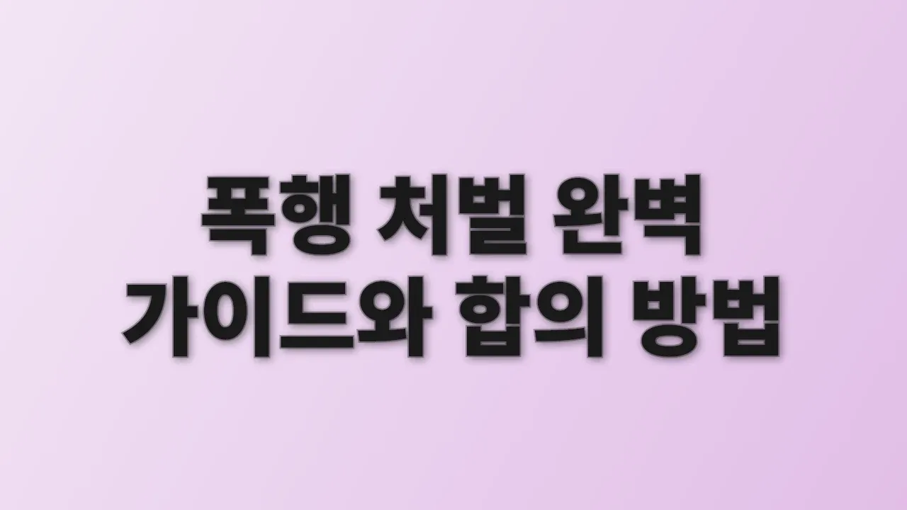폭행 처벌 완벽 가이드와 합의 방법